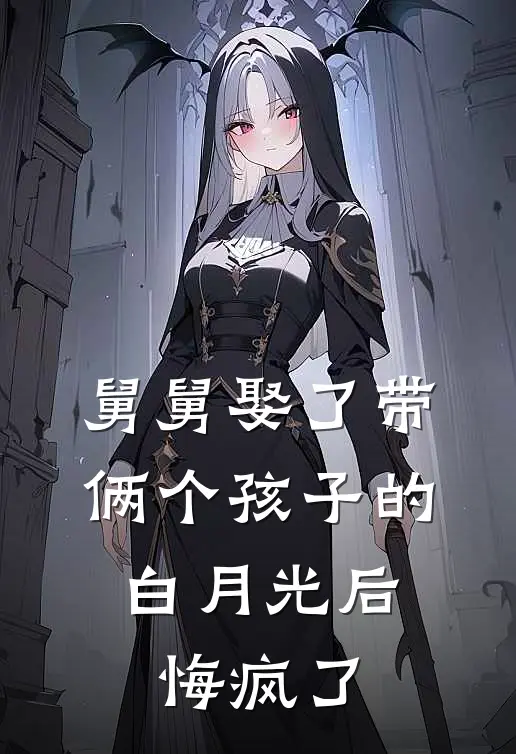 舅舅娶了带俩个孩子的白月光后，悔疯了