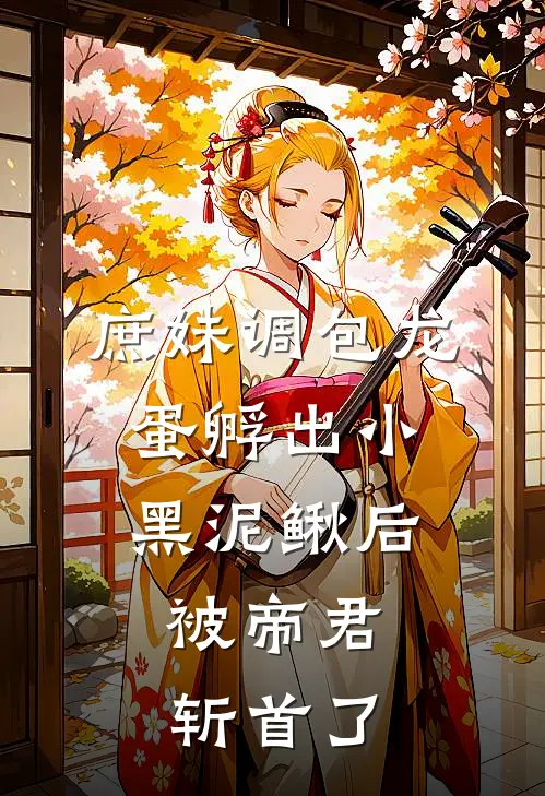庶妹调包龙蛋孵出小黑泥鳅后，被帝君斩首了