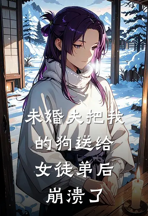未婚夫把我的狗送给女徒弟后，崩溃了