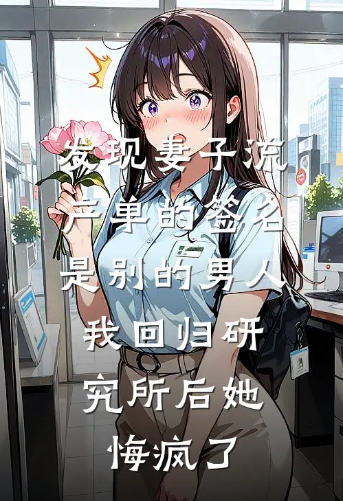 发现妻子流产单的签名是别的男人，我回归研究所后她悔疯了