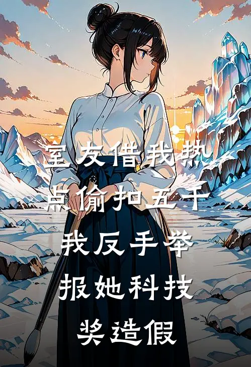 室友借我热点偷扣五千，我反手举报她科技奖造假