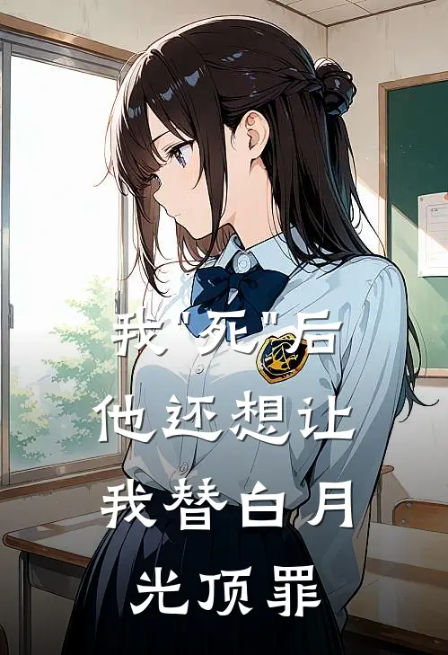 我"死"后，他还想让我替白月光顶罪