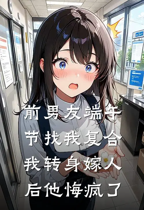 前男友端午节找我复合，我转身嫁人后他悔疯了