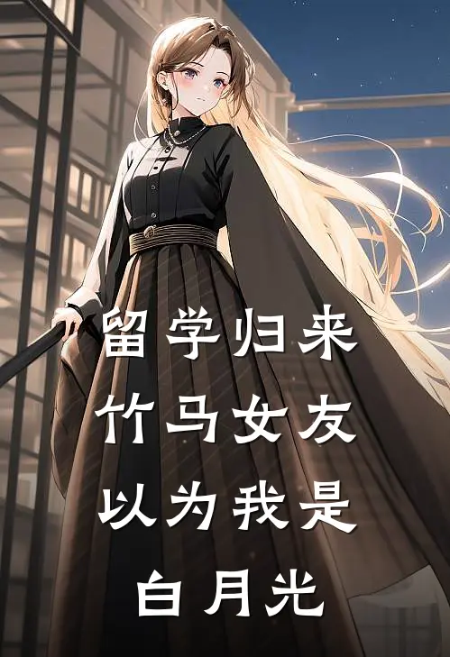 留学归来，竹马女友以为我是白月光