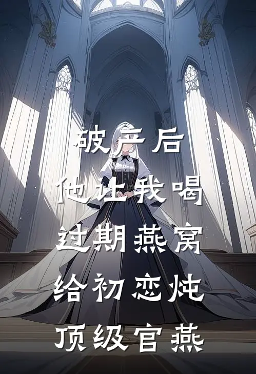 破产后，他让我喝过期燕窝，给初恋炖顶级官燕