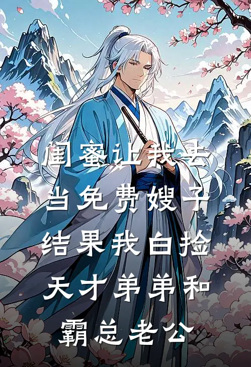闺蜜让我去当免费嫂子，结果我白捡天才弟弟和霸总老公