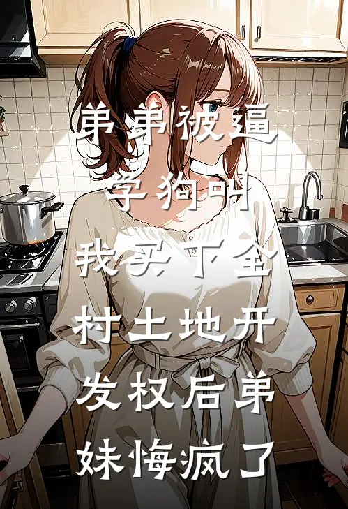 弟弟被逼学狗叫，我买下全村土地开发权后弟妹悔疯了