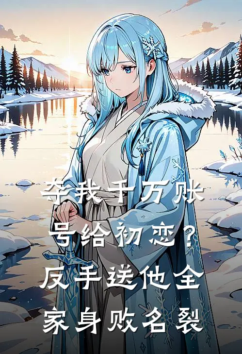 夺我千万账号给初恋？反手送他全家身败名裂