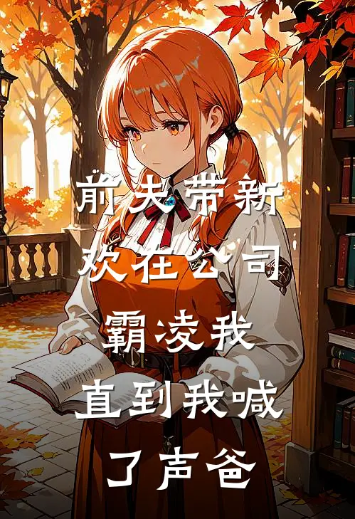 前夫带新欢在公司霸凌我，直到我喊了声“爸”