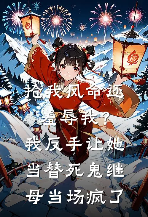 抢我凤命还羞辱我？我反手让她当替死鬼，继母当场疯了