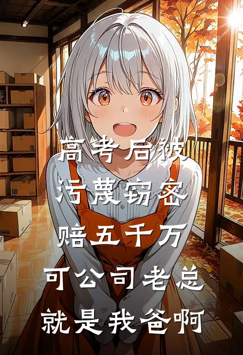 高考后被污蔑窃密赔五千万，可公司老总就是我爸啊