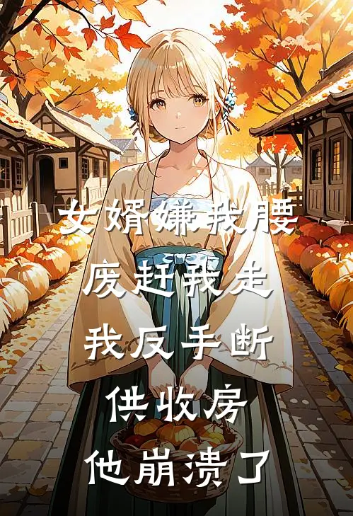 女婿嫌我腰废赶我走，我反手断供收房，他崩溃了