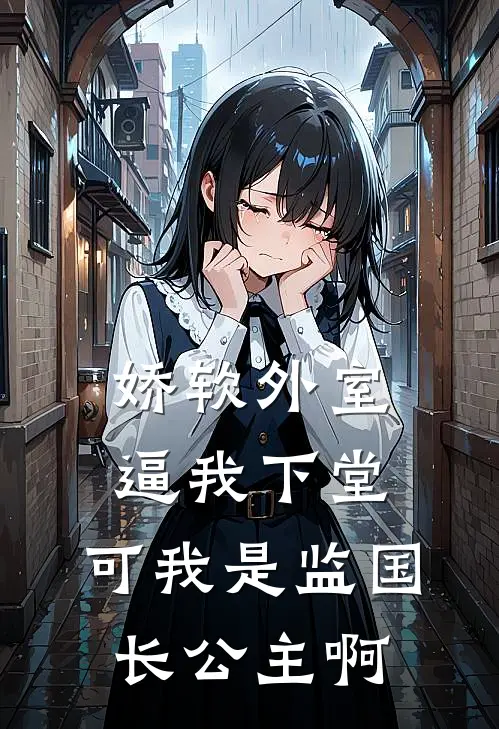 娇软外室逼我下堂，可我是监国长公主啊