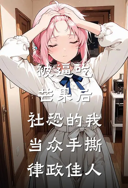 被逼吃芒果后，社恐的我当众手撕律政佳人