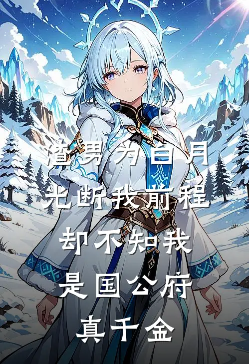 渣男为白月光断我前程，却不知我是国公府真千金