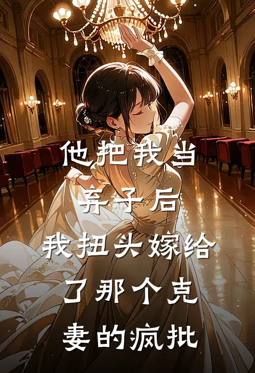 他把我当弃子后，我扭头嫁给了那个“克妻”的疯批