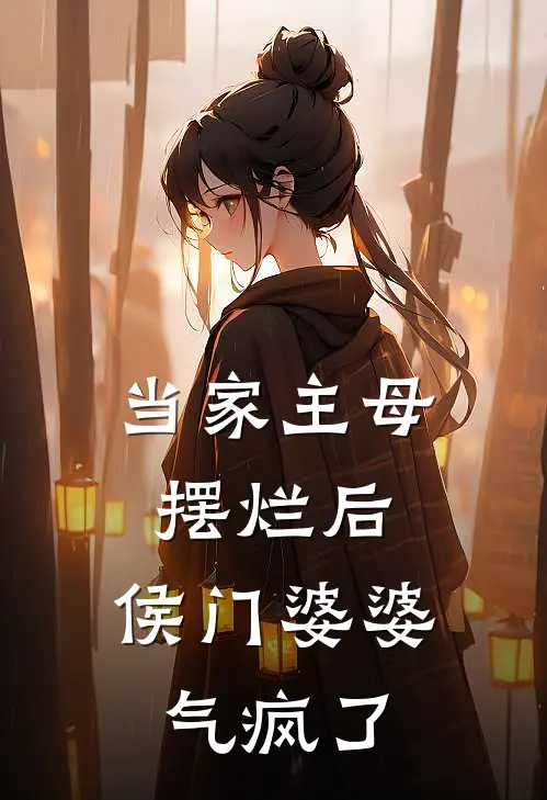 当家主母摆烂后，侯门婆婆气疯了