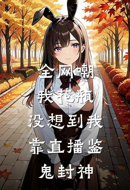 全网嘲我花瓶，没想到我靠直播鉴鬼封神