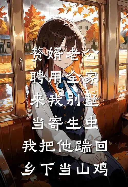 赘婿老公聘用全家来我别墅当寄生虫，我把他踹回乡下当山鸡