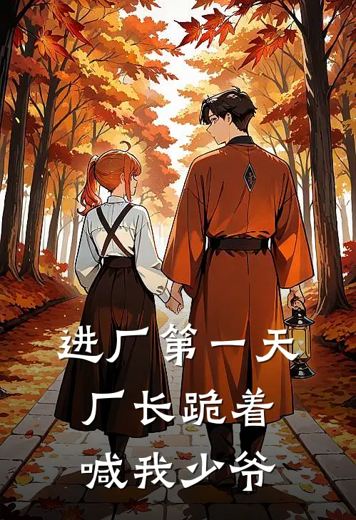进厂第一天，厂长跪着喊我少爷