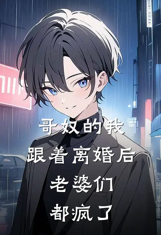 哥奴的我，跟着离婚后，老婆们都疯了