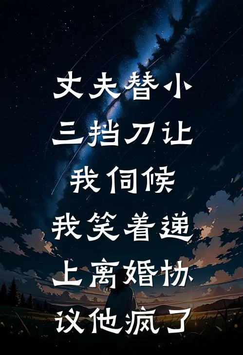 丈夫替小三挡刀让我伺候，我笑着递上离婚协议他疯了