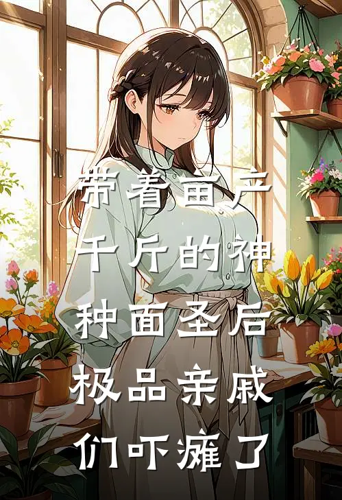带着亩产千斤的神种面圣后，极品亲戚们吓瘫了