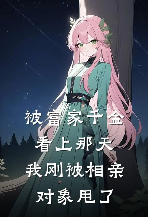 被富家千金看上那天，我刚被相亲对象甩了
