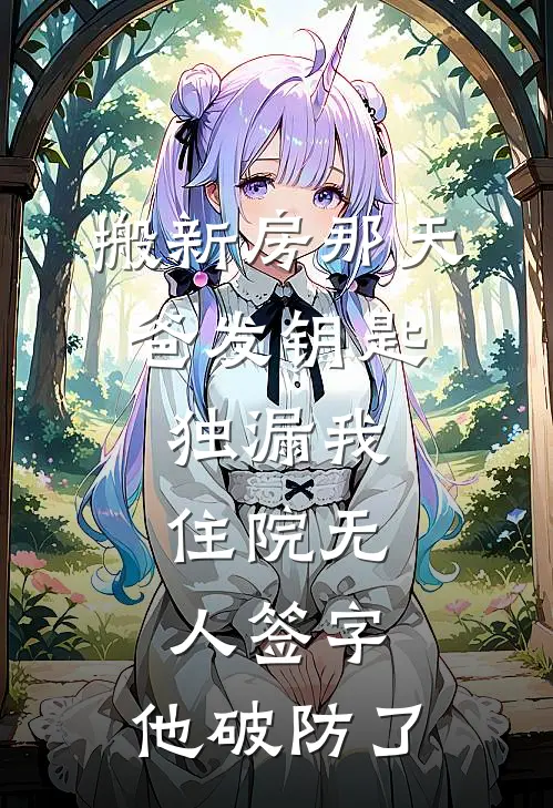 搬新房那天，爸发钥匙独漏我；住院无人签字，他破防了