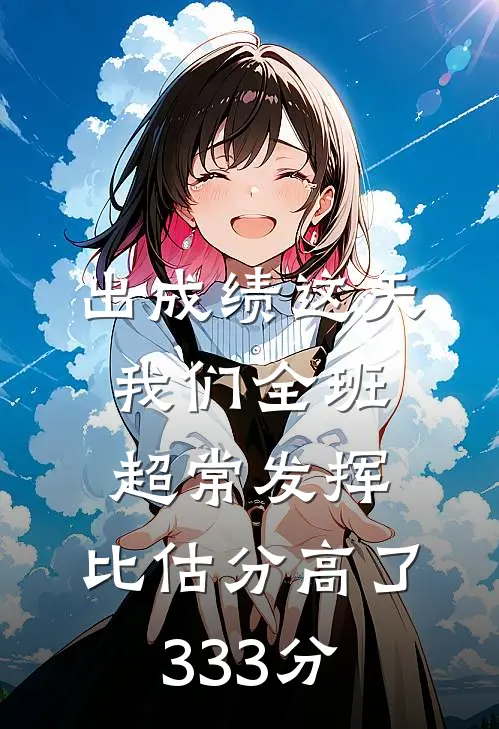 出成绩这天我们全班超常发挥，比估分高了333分