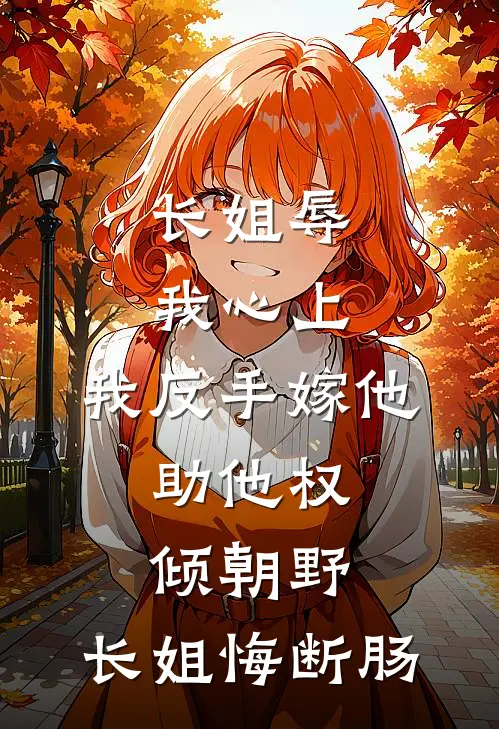 长姐辱我心上，我反手嫁他，助他权倾朝野，长姐悔断肠