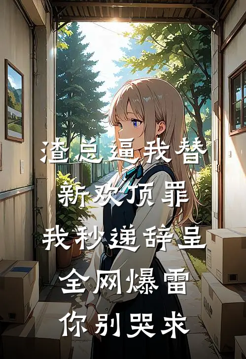 渣总逼我替新欢顶罪，我秒递辞呈，全网爆雷你别哭求