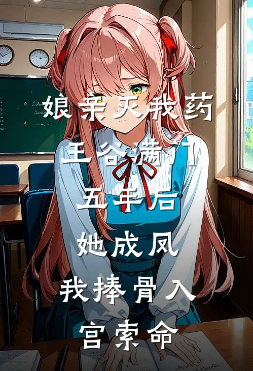 娘亲灭我药王谷满门，五年后她成凤，我捧骨入宫索命