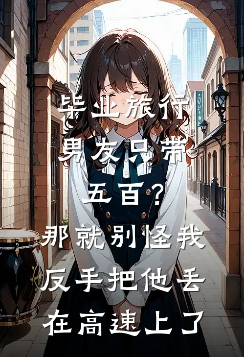 毕业旅行男友只带五百？那就别怪我反手把他丢在高速上了