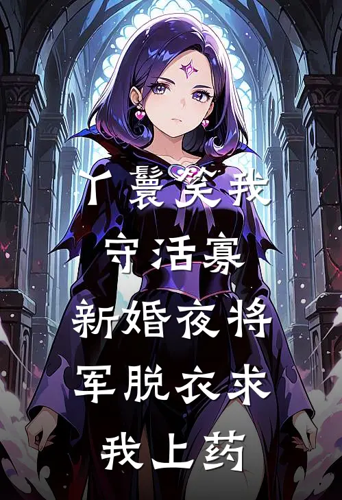 丫鬟笑我守活寡，新婚夜将军脱衣求我上药