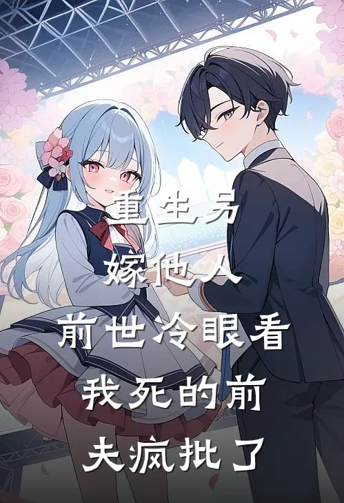 重生另嫁他人，前世冷眼看我死的前夫疯批了