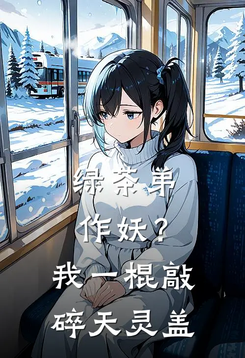 绿茶弟作妖？我一棍敲碎天灵盖