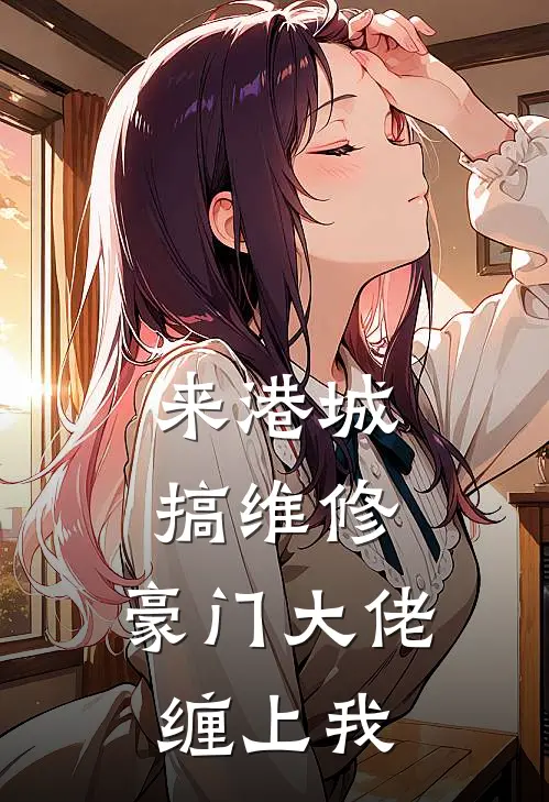 来港城搞维修，豪门大佬缠上我