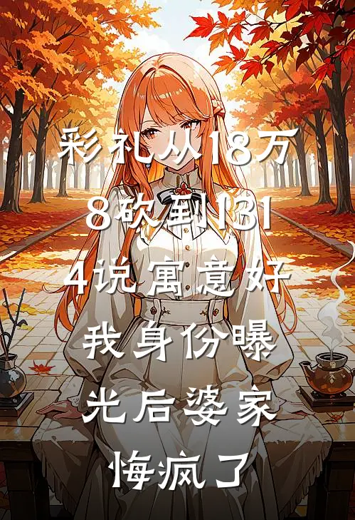 彩礼从18万8砍到1314说寓意好，我身份曝光后婆家悔疯了