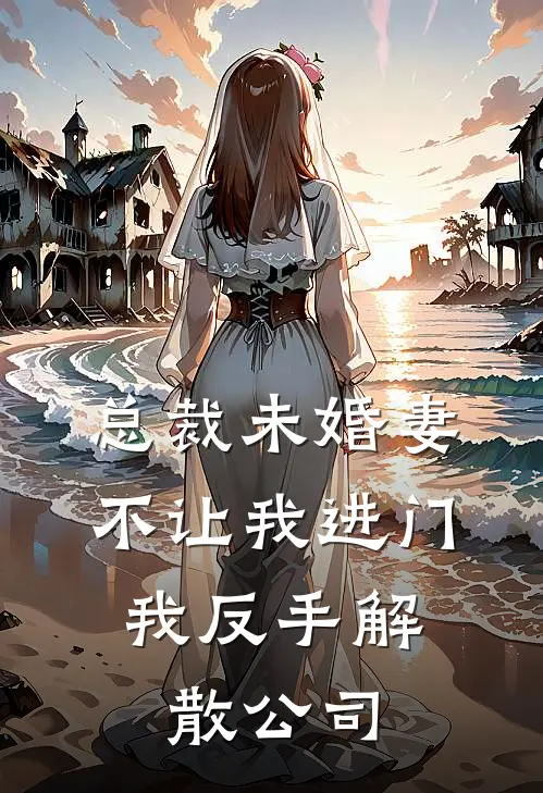 总裁未婚妻不让我进门，我反手解散公司