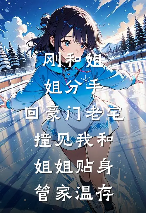 刚和姐姐分手，回豪门老宅撞见我和姐姐贴身管家温存
