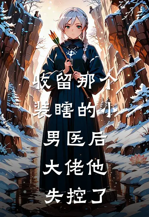 收留那个装瞎的小男医后，大佬他失控了