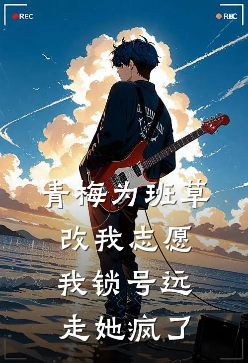青梅为班草改我志愿，我锁号远走她疯了