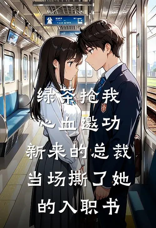 绿茶抢我心血邀功，新来的总裁当场撕了她的入职书