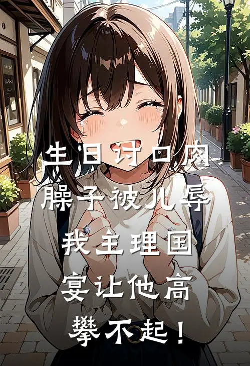 生日讨口肉臊子被儿辱，我主理国宴让他高攀不起！