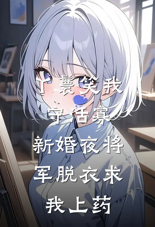 丫鬟笑我守活寡，新婚夜将军脱衣求我上药