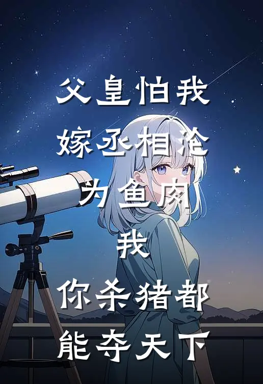 父皇怕我嫁丞相沦为鱼肉，我：你杀猪都能夺天下