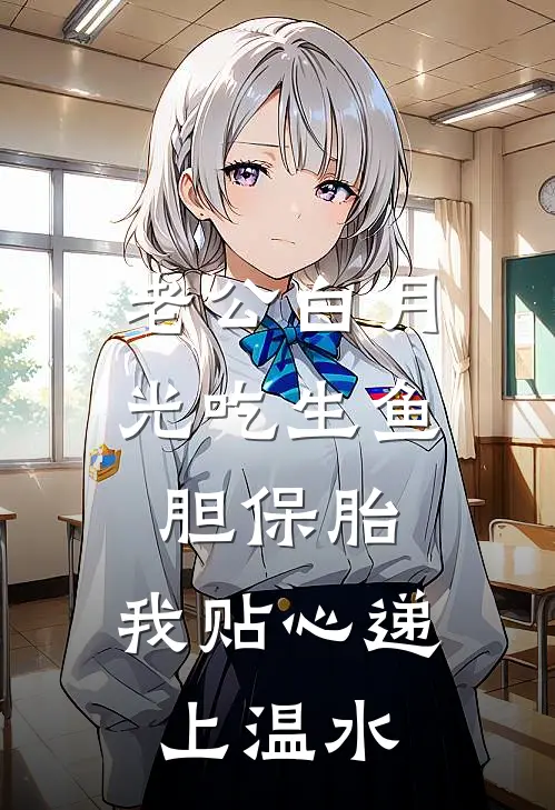 老公白月光吃生鱼胆保胎，我贴心递上温水