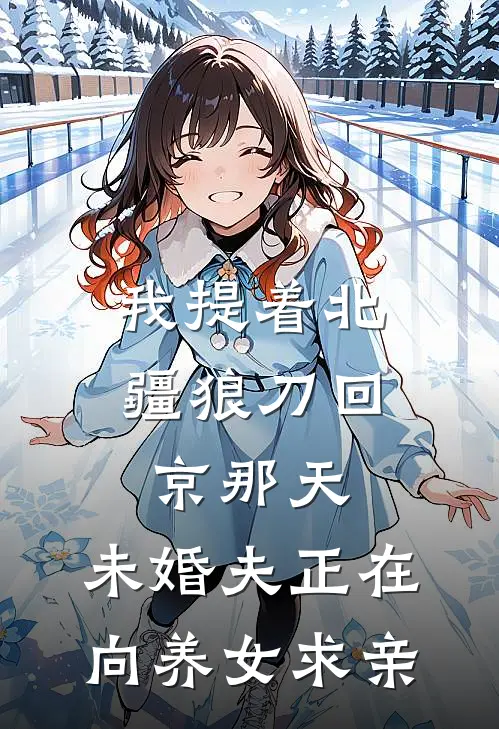 我提着北疆狼刀回京那天,未婚夫正在向养女求亲