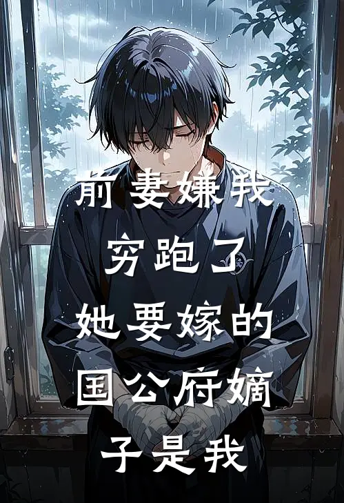 前妻嫌我穷跑了，她要嫁的国公府嫡子是我